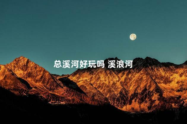 总溪河好玩吗 溪浪河